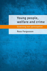 Title: Young People, Welfare and Crime: Governing Non-Participation, Author: Ross Fergusson