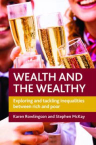 Title: Wealth and the Wealthy: Exploring and Tackling Inequalities between Rich and Poor, Author: Karen Rowlingson