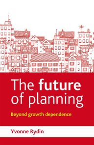 Title: The Future of Planning: Beyond Growth Dependence, Author: Yvonne Rydin