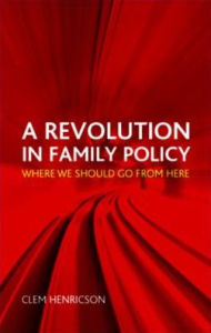 Title: A Revolution in Family Policy: Where We Should Go from Here, Author: Clem Henricson
