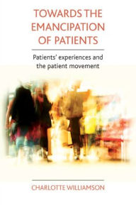 Title: Towards the emancipation of patients: Patients' experiences and the patient movement, Author: Charlotte Williamson