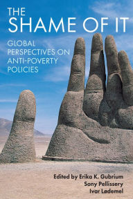 Title: The Shame of It: Global Perspectives on Anti-Poverty Policies / Edition 1, Author: Erika K. Gubrium