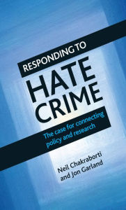 Title: Responding to Hate Crime: The Case for Connecting Policy and Research, Author: Neil Chakraborti