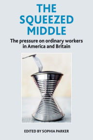 Title: The Squeezed Middle: The Pressure on Ordinary Workers in America and Britain, Author: Sophia Parker