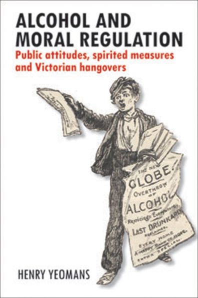 Alcohol and Moral Regulation: Public Attitudes, Spirited Measures Victorian Hangovers