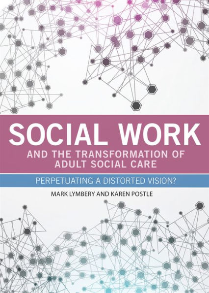 Social Work and the Transformation of Adult Care: Perpetuating a Distorted Vision?