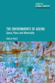 Title: The Environments of Ageing: Space, Place and Materiality, Author: Sheila Peace