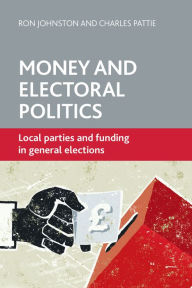 Title: Money and Electoral Politics: Local Parties and Funding at General Elections, Author: Ron Johnston