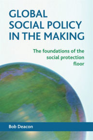 Title: Global Social Policy in the Making: The Foundations of the Social Protection Floor, Author: Bob Deacon