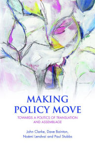 Title: Making Policy Move: Towards a Politics of Translation and Assemblage, Author: John Clarke