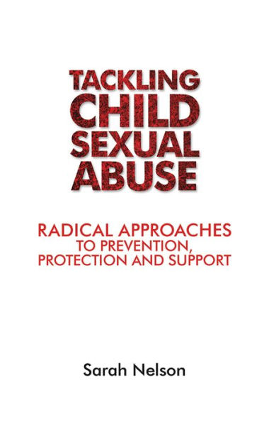 Tackling Child Sexual Abuse: Radical Approaches to Prevention, Protection and Support