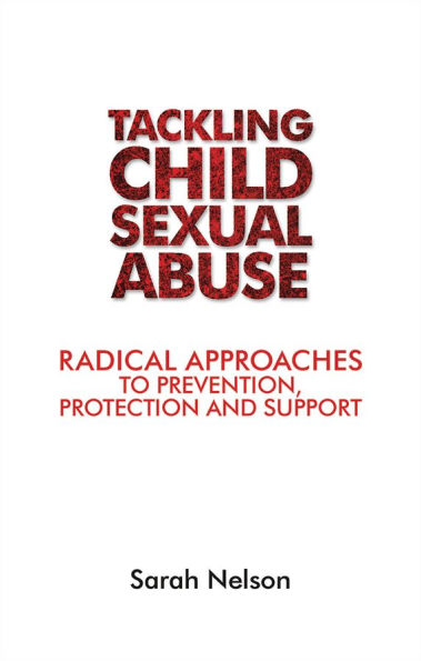 Tackling Child Sexual Abuse: Radical Approaches to Prevention, Protection and Support