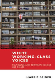 Title: White Working Class Voices: Multiculturalism, Community-Building and Change, Author: Harris Beider