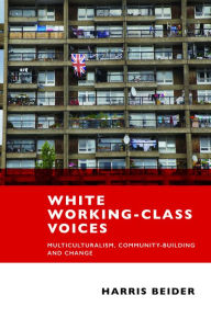 Title: White Working-Class Voices: Multiculturalism, Community-Building and Change, Author: Harris Beider