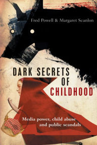 Title: Dark Secrets of Childhood: Media Power, Child Abuse and Public Scandals, Author: Fred Powell