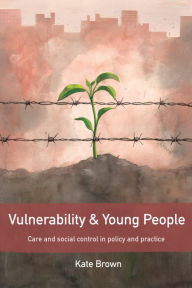 Title: Vulnerability and Young People: Care and Social Control in Policy and Practice, Author: Kate Brown