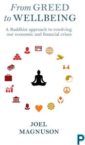 Title: From Greed to Wellbeing: A Buddhist Approach to Resolving Our Economic and Financial Crises, Author: Joel Magnuson