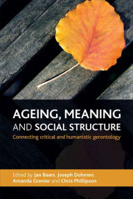 Title: Ageing, Meaning and Social Structure: Connecting Critical and Humanistic Gerontology, Author: Jan Baars