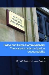 Title: Police and Crime Commissioners: The Transformation of Police Accountability, Author: Bryn Caless