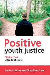 Title: Positive Youth Justice: Children First, Offenders Second, Author: Kevin Haines