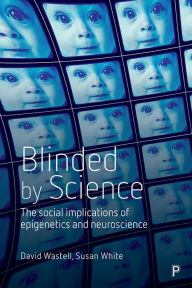 Title: Blinded by Science: The Social Implications of Epigenetics and Neuroscience, Author: David Wastell