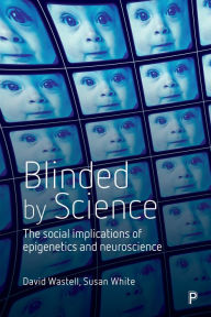 Title: Blinded by Science: The Social Implications of Epigenetics and Neuroscience, Author: David Wastell