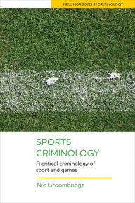 Title: Sports Criminology: A Critical Criminology of Sport and Games, Author: Nic Groombridge