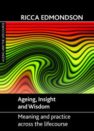 Title: Ageing, Insight and Wisdom: Meaning and Practice across the Lifecourse, Author: Ricca Edmondson