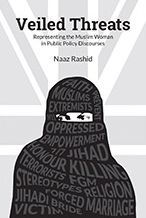 Title: Veiled Threats: Representing the Muslim Woman in Public Policy Discourses, Author: Naaz Rashid