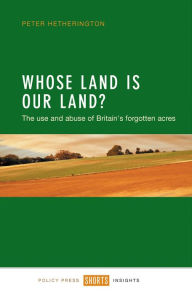 Title: Whose Land Is Our Land?: The Use and Abuse of Britain's Forgotten Acres, Author: Peter Hetherington