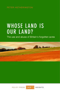 Title: Whose Land Is Our Land?: The Use and Abuse of Britain's Forgotten Acres, Author: Peter Hetherington