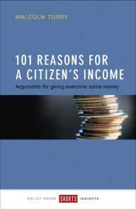 Title: 101 Reasons for a Citizen's Income: Arguments for Giving Everyone Some Money, Author: Malcolm Torry