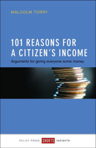 Title: 101 Reasons for a Citizen's Income: Arguments for Giving Everyone Some Money, Author: Malcolm Torry