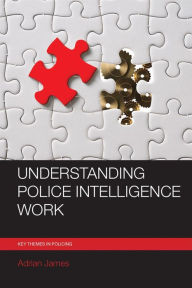 Title: Understanding Police Intelligence Work, Author: Adrian James