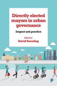 Title: Directly Elected Mayors in Urban Governance: Impact and Practice, Author: David Sweeting