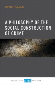 Title: A Philosophy of the Social Construction of Crime / Edition 1, Author: David Polizzi