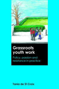 Title: Grassroots youth work: Policy, passion and resistance in practice, Author: De St Croix