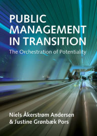 Title: Public Management in Transition: The Orchestration of Potentiality, Author: Niels Akerstrom Andersen