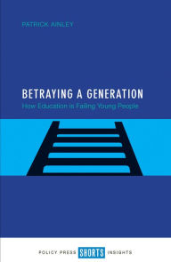 Title: Betraying a Generation: How Education is Failing Young People, Author: Patrick Ainley