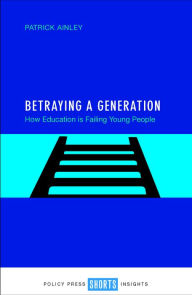 Title: Betraying a Generation: How Education is Failing Young People, Author: Patrick Ainley