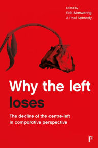 Title: Why the Left Loses: The Decline of the Centre-Left in Comparative Perspective, Author: René Cuperus
