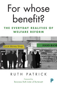 Title: For Whose Benefit?: The Everyday Realities of Welfare Reform, Author: Ruth Patrick