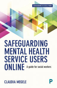 Title: Safeguarding Mental Health Service Users Online: A Guide for Practitioners, Author: Claudia Megele