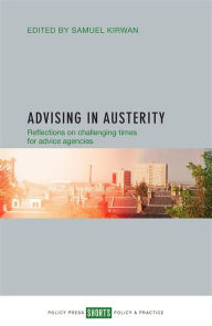 Title: Advising in Austerity: Reflections on Challenging Times for Advice Agencies, Author: Samuel Kirwan