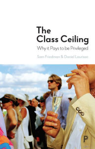 Title: The Class Ceiling: Why it Pays to be Privileged, Author: Sam Friedman