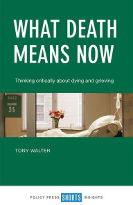 Title: What Death Means Now: Thinking Critically About Dying and Grieving, Author: Tony Walter