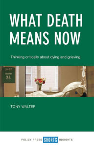 Title: What Death Means Now: Thinking Critically about Dying and Grieving, Author: Tony Walter