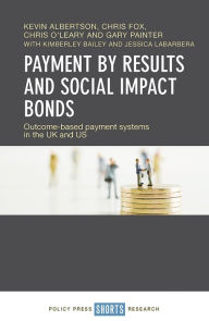 Title: Payment by Results and Social Impact Bonds: Outcome-Based Payment Systems in the UK and US, Author: Kevin Albertson