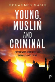 Title: Young, Muslim and Criminal: Experiences, Identities and Pathways into Crime, Author: Mohammed Qasim