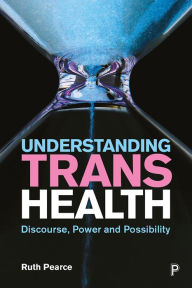 Title: Understanding Trans Health: Discourse, Power and Possibility, Author: Ruth Pearce